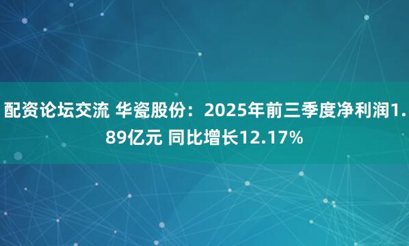 配资论坛交流 华瓷股份：2025年前三季度净利润1.89亿元 同比增长12.17%