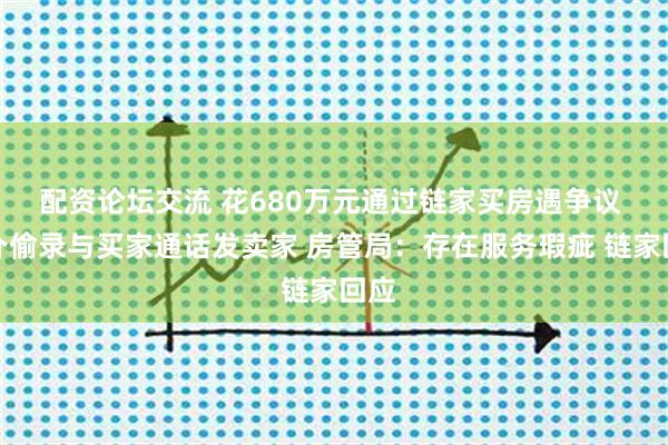 配资论坛交流 花680万元通过链家买房遇争议 中介偷录与买家通话发卖家 房管局：存在服务瑕疵 链家回应