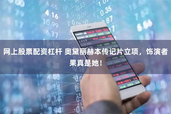 网上股票配资杠杆 奥黛丽赫本传记片立项，饰演者果真是她！