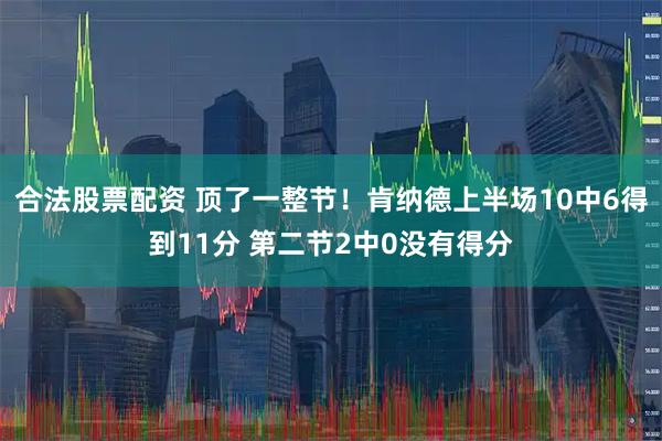 合法股票配资 顶了一整节！肯纳德上半场10中6得到11分 第二节2中0没有得分
