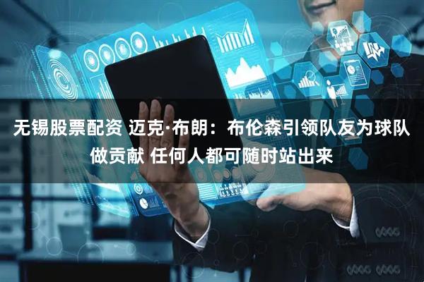 无锡股票配资 迈克·布朗：布伦森引领队友为球队做贡献 任何人都可随时站出来