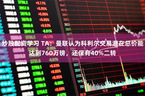 炒股配资学习 TA：曼联认为科利尔交易潜在总价能达到760万镑，还保有40%二转