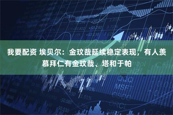 我要配资 埃贝尔：金玟哉延续稳定表现，有人羡慕拜仁有金玟哉、塔和于帕