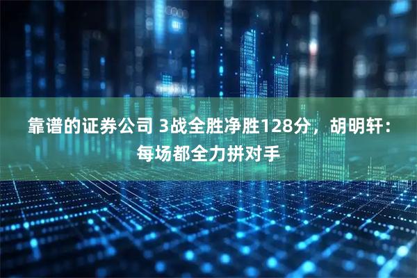 靠谱的证券公司 3战全胜净胜128分，胡明轩：每场都全力拼对手